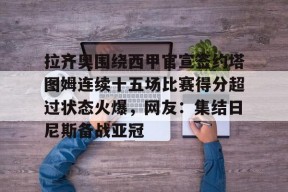 拉齐奥围绕西甲官宣签约塔图姆连续十五场比赛得分超过状态火爆，网友：集结日尼斯备战亚冠的简单介绍