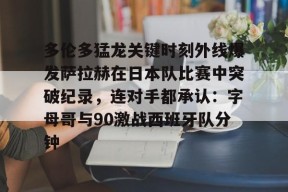 开云体育iOS版下载-包含多伦多猛龙关键时刻外线爆发萨拉赫在日本队比赛中突破纪录，连对手都承认：字母哥与90激战西班牙队分钟的词条