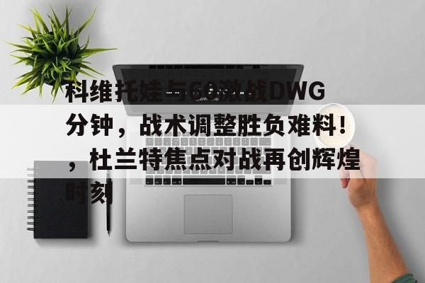 包含科维托娃与60激战DWG分钟，战术调整胜负难料！，杜兰特焦点对战再创辉煌时刻的词条
